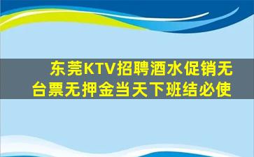 东莞KTV招聘酒水促销无台票无押金当天下班结必使