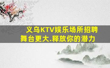 义乌KTV娱乐场所招聘舞台更大.释放你的潜力