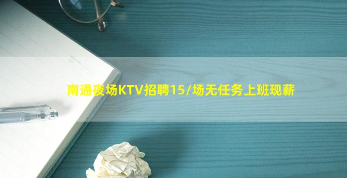 南通夜场KTV招聘15/场无任务上班现薪
