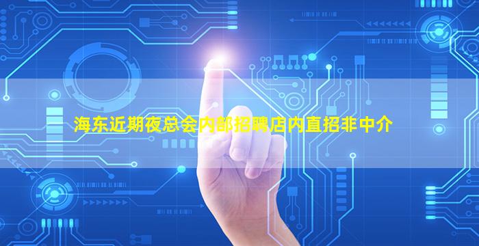 海东近期夜总会内部招聘店内直招非中介